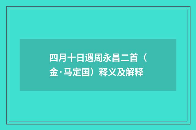 四月十日遇周永昌二首（金·马定国）释义及解释