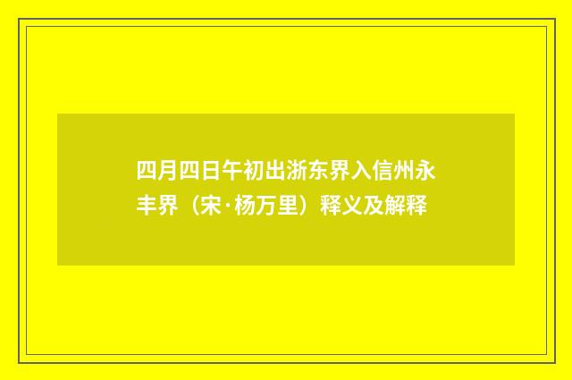 四月四日午初出浙东界入信州永丰界（宋·杨万里）释义及解释