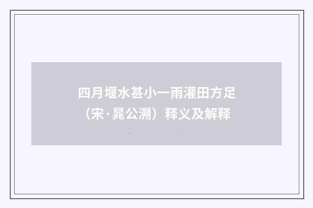 四月堰水甚小一雨灌田方足（宋·晁公溯）释义及解释