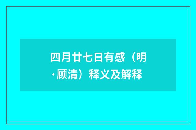 四月廿七日有感（明·顾清）释义及解释