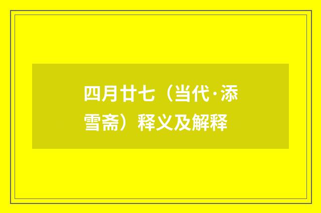 四月廿七（当代·添雪斋）释义及解释