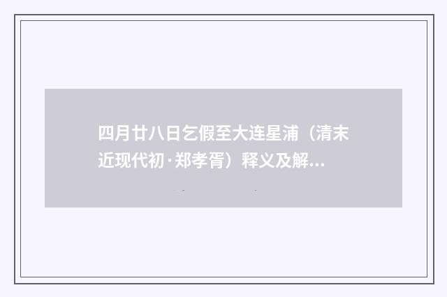 四月廿八日乞假至大连星浦（清末近现代初·郑孝胥）释义及解释