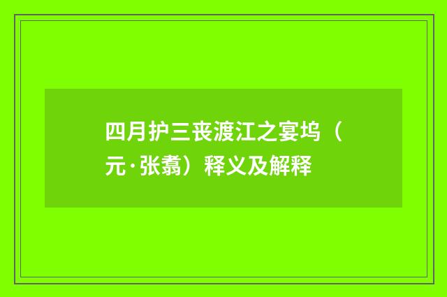 四月护三丧渡江之宴坞（元·张翥）释义及解释