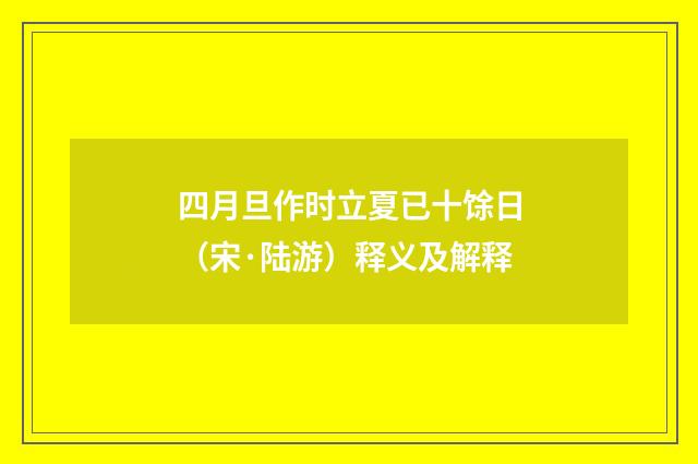 四月旦作时立夏已十馀日（宋·陆游）释义及解释