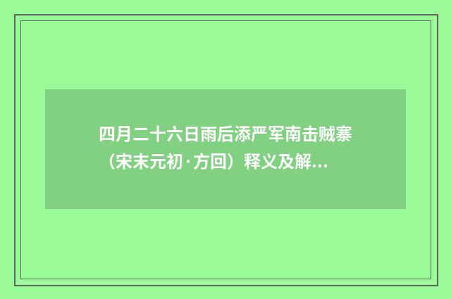 四月二十六日雨后添严军南击贼寨（宋末元初·方回）释义及解释