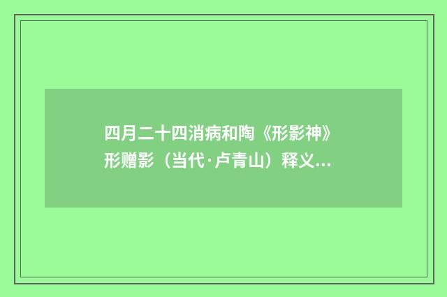 四月二十四消病和陶《形影神》 形赠影（当代·卢青山）释义及解释
