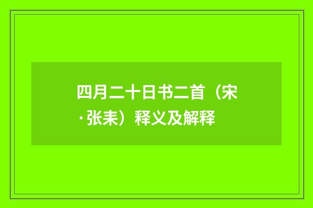 四月二十日书二首（宋·张耒）释义及解释