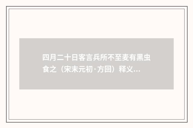 四月二十日客言兵所不至麦有黑虫食之（宋末元初·方回）释义及解释