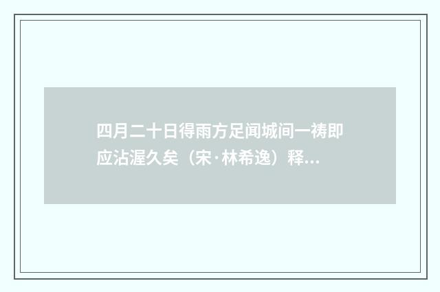 四月二十日得雨方足闻城间一祷即应沾渥久矣（宋·林希逸）释义及解释