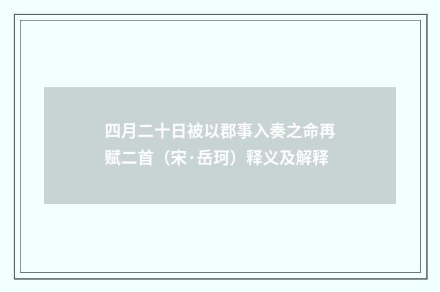 四月二十日被以郡事入奏之命再赋二首（宋·岳珂）释义及解释