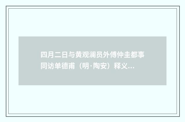 四月二日与黄观澜员外傅仲圭都事同访单德甫（明·陶安）释义及解释