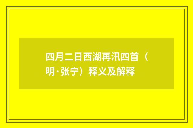 四月二日西湖再汛四首（明·张宁）释义及解释