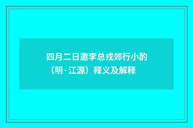 四月二日邀李总戎郊行小酌（明·江源）释义及解释