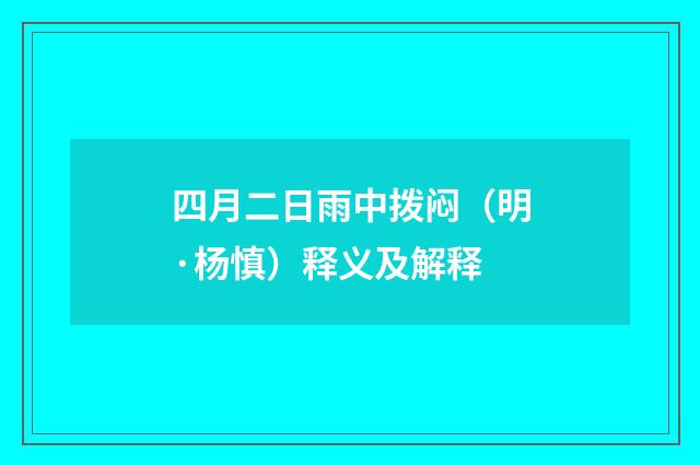 四月二日雨中拨闷（明·杨慎）释义及解释