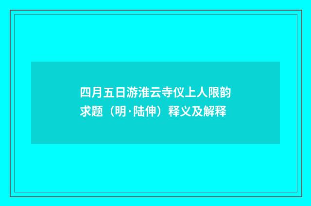 四月五日游淮云寺仪上人限韵求题（明·陆伸）释义及解释