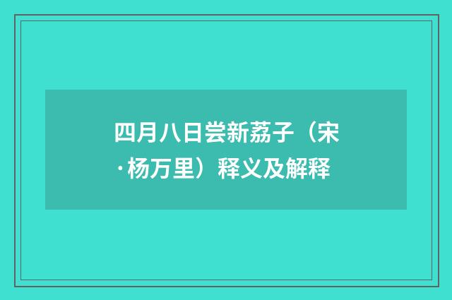 四月八日尝新荔子（宋·杨万里）释义及解释