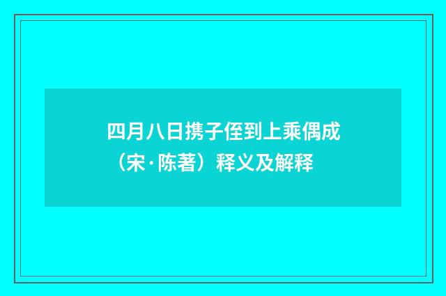 四月八日携子侄到上乘偶成（宋·陈著）释义及解释