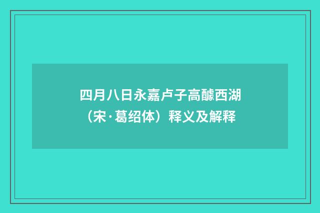 四月八日永嘉卢子高醵西湖（宋·葛绍体）释义及解释