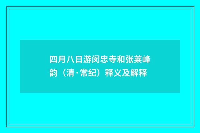 四月八日游闵忠寺和张莱峰韵（清·常纪）释义及解释
