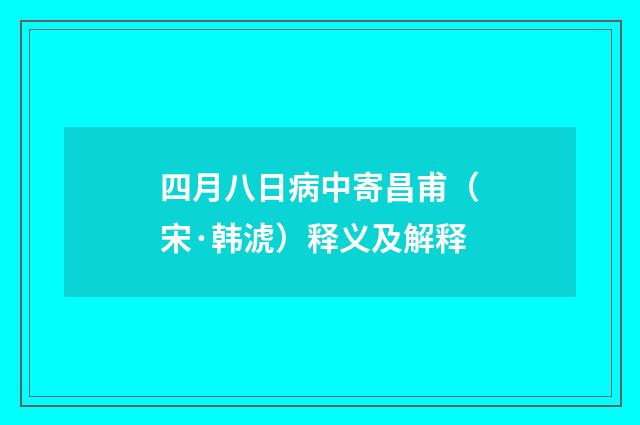 四月八日病中寄昌甫（宋·韩淲）释义及解释