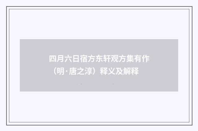四月六日宿方东轩观方集有作（明·唐之淳）释义及解释
