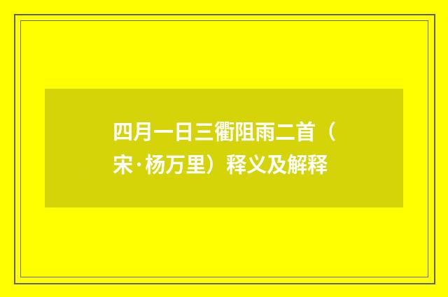 四月一日三衢阻雨二首（宋·杨万里）释义及解释