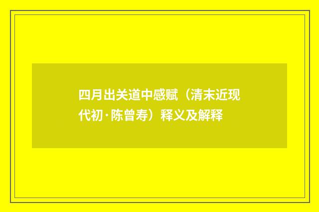 四月出关道中感赋（清末近现代初·陈曾寿）释义及解释