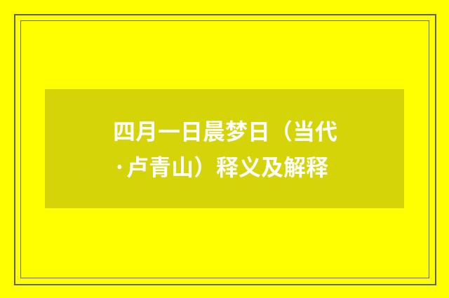 四月一日晨梦日（当代·卢青山）释义及解释
