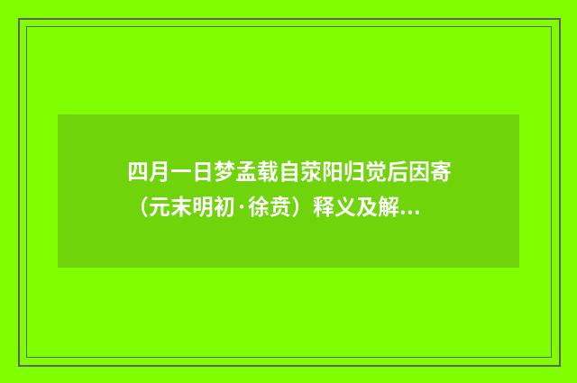 四月一日梦孟载自荥阳归觉后因寄（元末明初·徐贲）释义及解释
