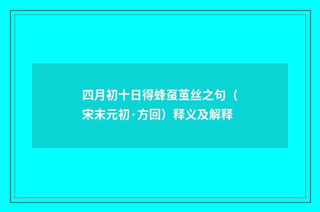 四月初十日得蜂虿茧丝之句（宋末元初·方回）释义及解释