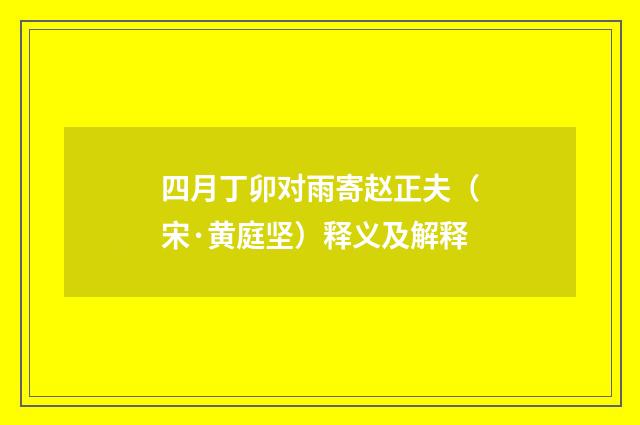 四月丁卯对雨寄赵正夫（宋·黄庭坚）释义及解释