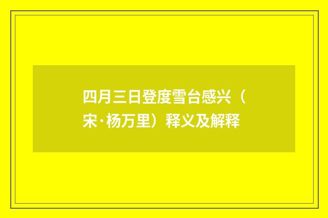 四月三日登度雪台感兴（宋·杨万里）释义及解释