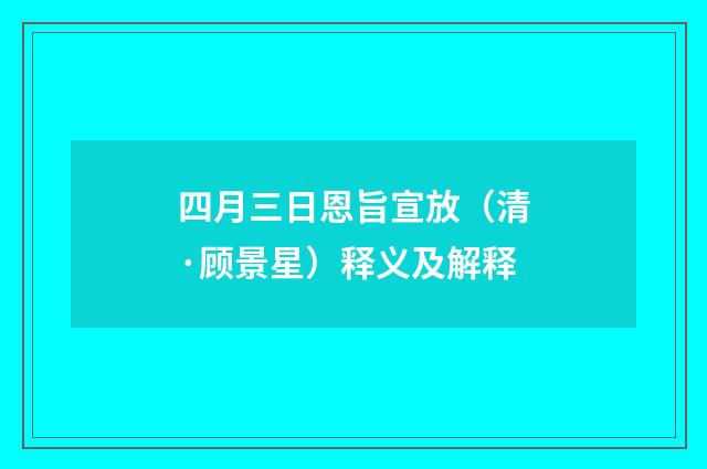 四月三日恩旨宣放（清·顾景星）释义及解释