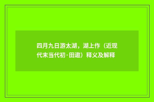 四月九日游太湖，湖上作（近现代末当代初·田遨）释义及解释