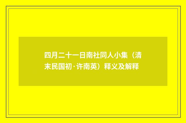 四月二十一日南社同人小集（清末民国初·许南英）释义及解释