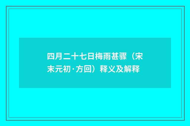 四月二十七日梅雨甚骤（宋末元初·方回）释义及解释