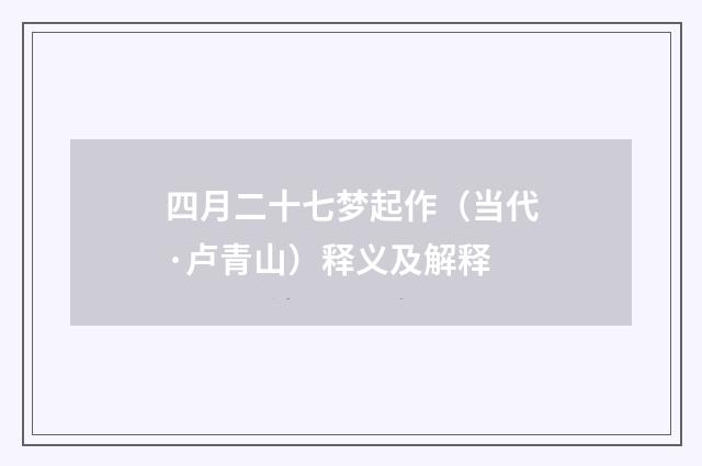 四月二十七梦起作（当代·卢青山）释义及解释