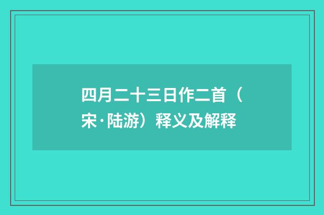 四月二十三日作二首（宋·陆游）释义及解释