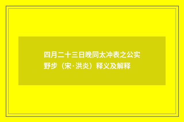 四月二十三日晚同太冲表之公实野步（宋·洪炎）释义及解释