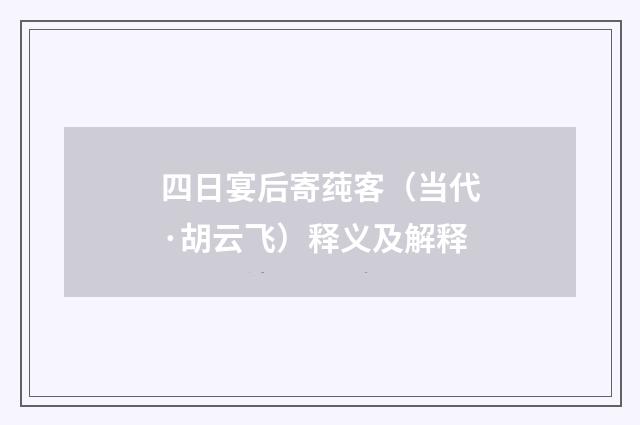 四日宴后寄莼客（当代·胡云飞）释义及解释