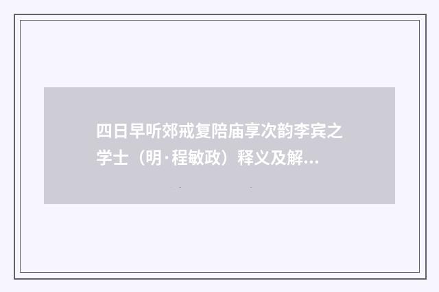 四日早听郊戒复陪庙享次韵李宾之学士（明·程敏政）释义及解释