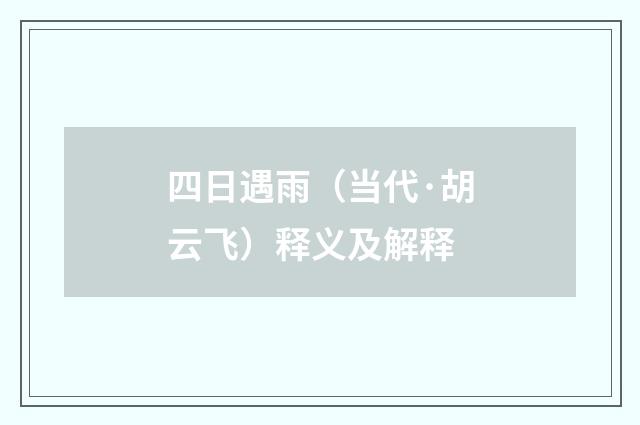 四日遇雨（当代·胡云飞）释义及解释