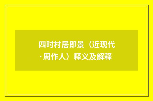 四时村居即景（近现代·周作人）释义及解释