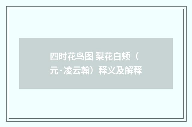 四时花鸟图 梨花白颊（元·凌云翰）释义及解释