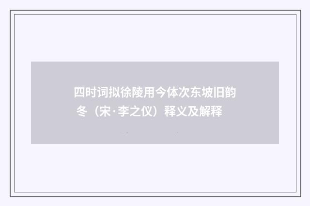 四时词拟徐陵用今体次东坡旧韵 冬（宋·李之仪）释义及解释