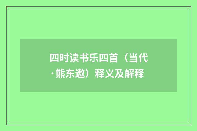 四时读书乐四首（当代·熊东遨）释义及解释