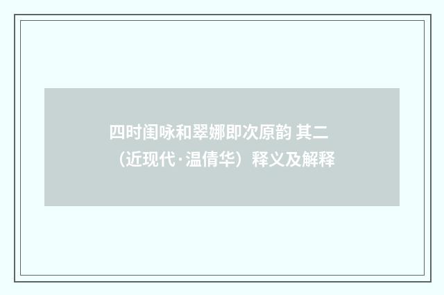四时闺咏和翠娜即次原韵 其二（近现代·温倩华）释义及解释