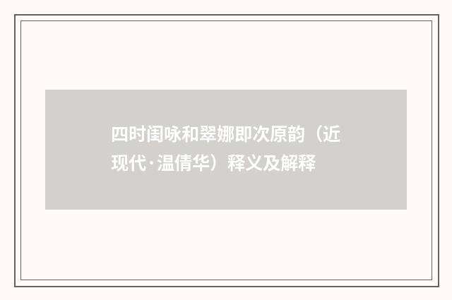 四时闺咏和翠娜即次原韵（近现代·温倩华）释义及解释