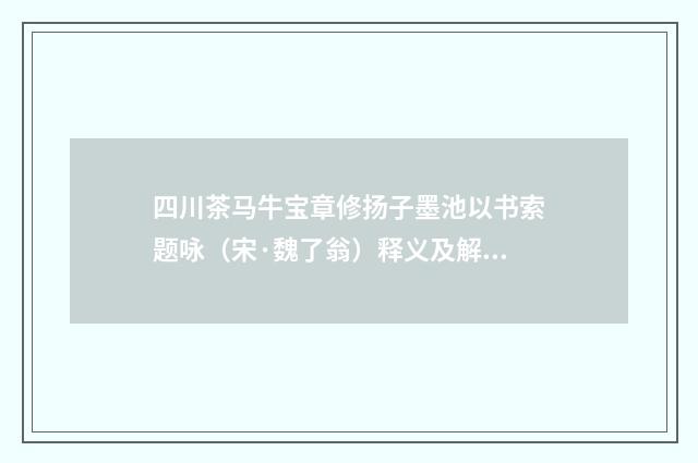 四川茶马牛宝章修扬子墨池以书索题咏（宋·魏了翁）释义及解释