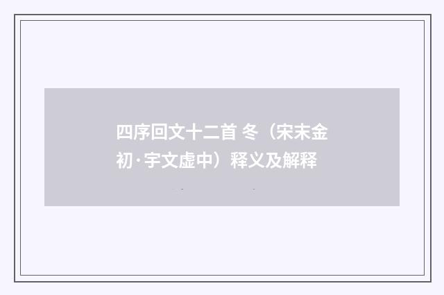 四序回文十二首 冬（宋末金初·宇文虚中）释义及解释